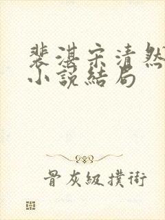 裴湛宋清然姜o小说结局