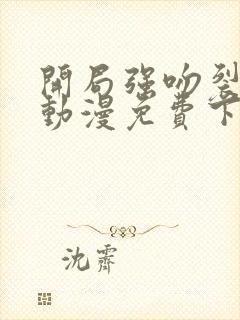 开局强吻裂口女动漫免费下拉式