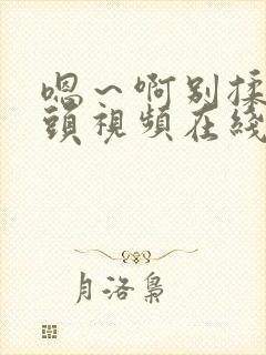 嗯～啊别揉我奶头视频在线观看