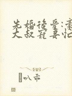 先婚后爱:豪门大叔宠妻忙