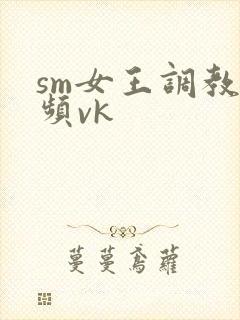 sm女王调教视频vk