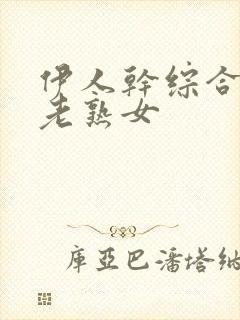 伊人干综合丝袜老熟女