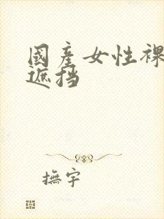 国产女性裸体无遮挡