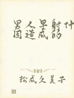 男人早射什么原因造成的封面