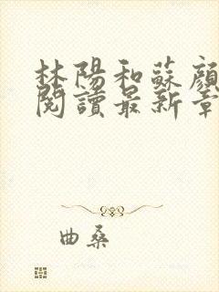 林阳和苏颜免费阅读最新章节