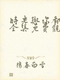 时光与你都很甜全集免费观看