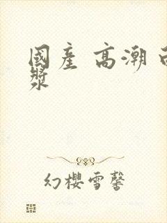 国产 高潮 白浆