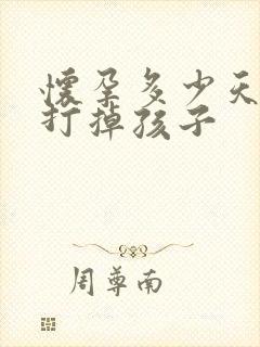 怀孕多少天可以打掉孩子