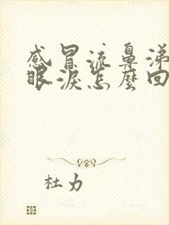 感冒流鼻涕又流眼泪怎么回事