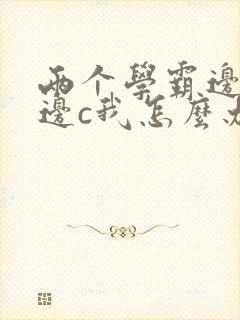 两个学霸边做题边c我怎么办