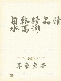 日韩精品情欲喷水高潮