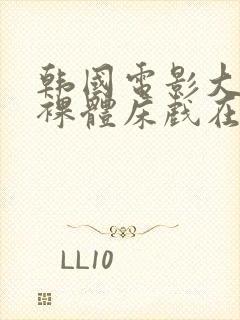 韩国电影大尺度裸体床戏在线观看