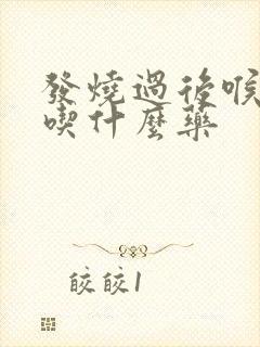 发烧过后喉咙痛吃什么药