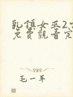 乳镇女巫2电影免费观看完整版高清