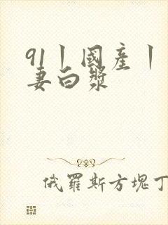91丨国产丨人妻白浆