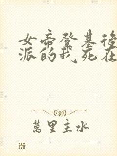 女帝登基后,反派的我死在她怀中短剧