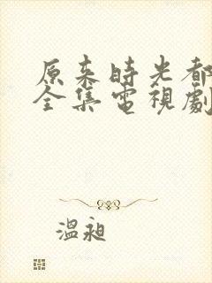 原来时光都记得全集电视剧免费观看