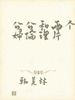 公公和两个儿媳妇伦理片