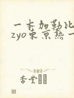 一本加勒比hezyo东京热一区