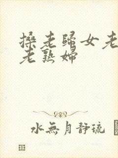 搡老归女老女人老熟妇