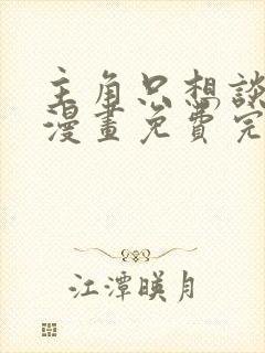 主角只想谈恋爱漫画免费完整版