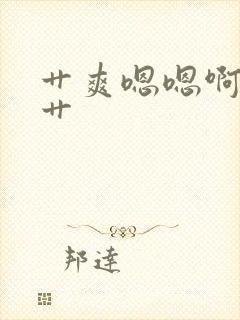 艹爽嗯嗯啊啊嗯艹