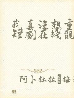 我真没想重生啊短剧在线观看免费封面