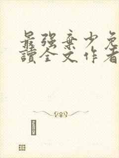 最强弃少免费阅读全文作者