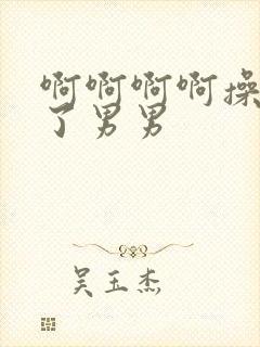 啊啊啊啊操死我了男男