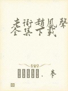 老街赵凤声短剧全集下载