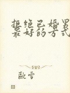 拒绝已婚男人的最好的方式