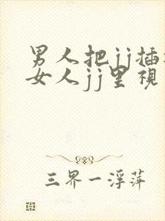 男人把jj插进女人jj里视频