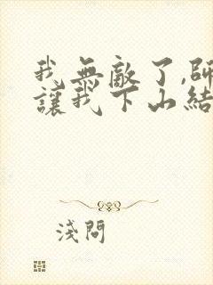 我无敌了,师父让我下山结婚在线小说封面