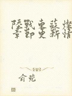 陆战东苏灿最新章节更新情况