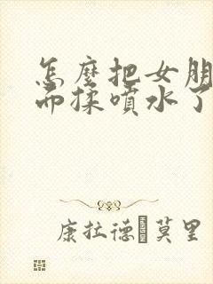 怎么把女朋友下面揉喷水了