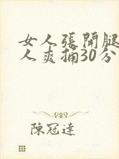 女人张开腿让男人爽捅30分钟