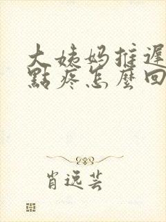 大姨妈推迟胸有点疼怎么回事