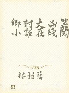 乡村大凶器龙柱小说在线阅读