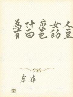 为什么女人下面有白色的豆腐渣