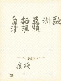 自拍亚洲欧美高清视频