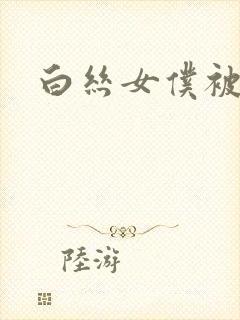 白丝女仆被啪啪