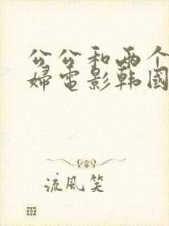 公公和两个儿媳妇电影韩国