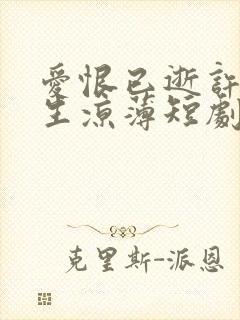 爱恨已逝许我半生凉薄短剧全集