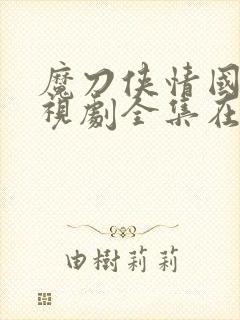 魔刀侠情国语电视剧全集在线观看高清