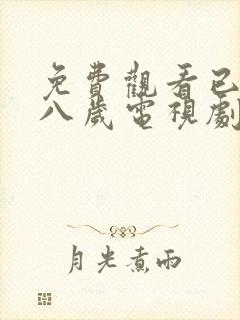 免费观看已满十八岁电视剧大全