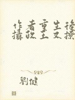 作者重生后我被摄政王又撩又宠小说