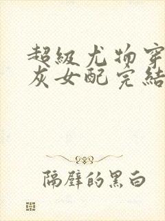 超级尤物穿成炮灰女配完结小说