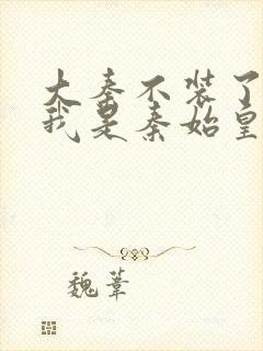 大秦不装了你爹我是秦始皇全文免费阅读