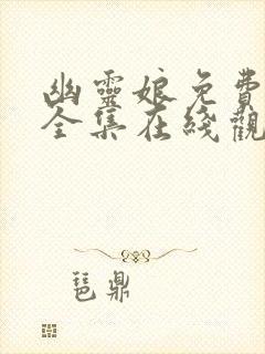 幽灵娘免费播放全集在线观看高清