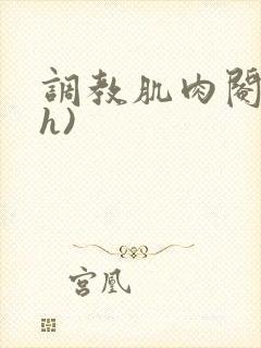 调教肌肉阉奴(h)